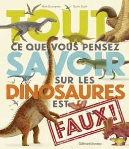 Tout ce que vous pensez savoir sur les dinosaures est faux ! - Nick Crumpton, Gavin SCOTT